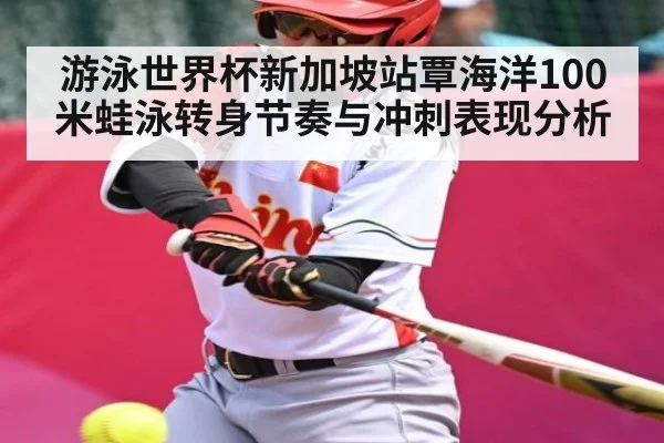 游泳世界杯新加坡站覃海洋100米蛙泳转身节奏与冲刺表现分析