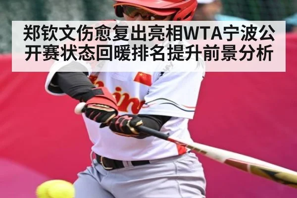 郑钦文伤愈复出亮相WTA宁波公开赛状态回暖排名提升前景分析