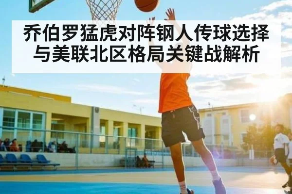 乔伯罗猛虎对阵钢人传球选择与美联北区格局关键战解析