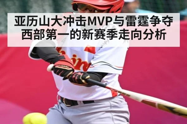 亚历山大冲击MVP与雷霆争夺西部第一的新赛季走向分析